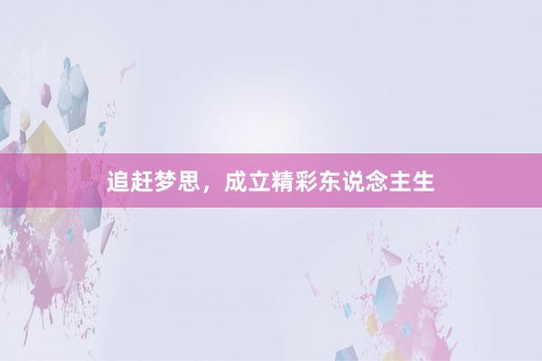 追赶梦思,成立精彩东说念主生